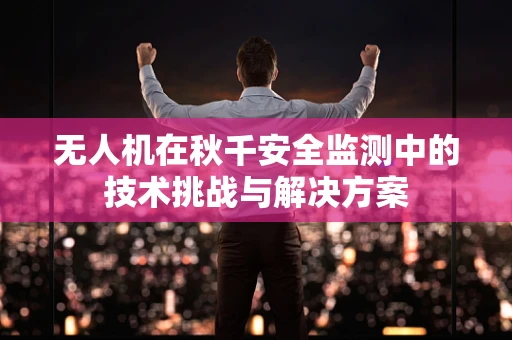 无人机在秋千安全监测中的技术挑战与解决方案
