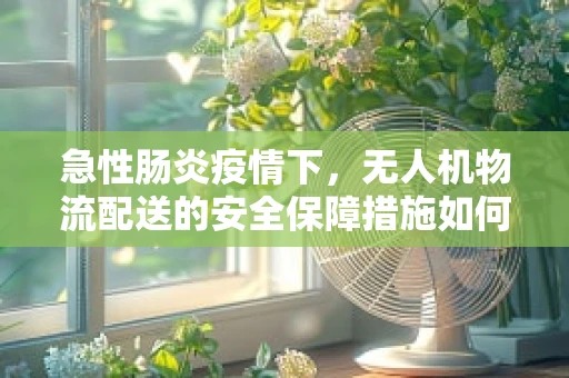 急性肠炎疫情下，无人机物流配送的安全保障措施如何优化？