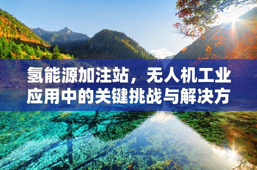 氢能源加注站，无人机工业应用中的关键挑战与解决方案？