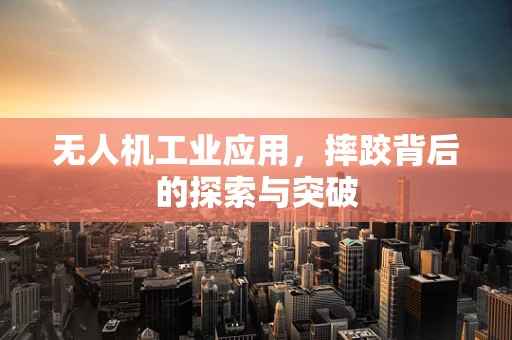 无人机工业应用，摔跤背后的探索与突破