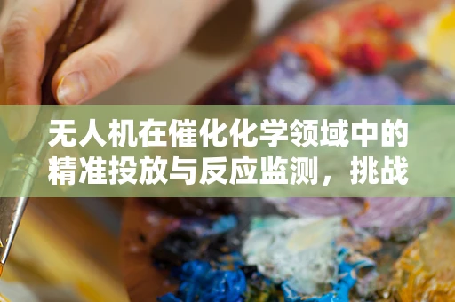 无人机在催化化学领域中的精准投放与反应监测，挑战与机遇？