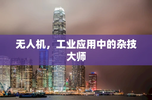无人机，工业应用中的杂技大师