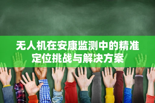 无人机在安康监测中的精准定位挑战与解决方案