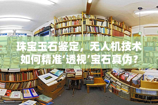 珠宝玉石鉴定，无人机技术如何精准‘透视’宝石真伪？