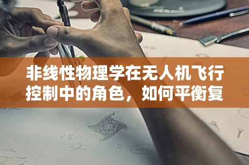 非线性物理学在无人机飞行控制中的角色，如何平衡复杂环境下的稳定性？