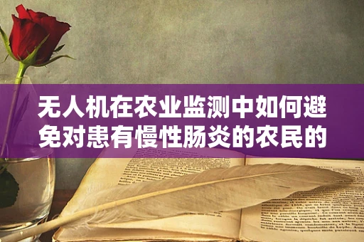 无人机在农业监测中如何避免对患有慢性肠炎的农民的潜在健康风险？