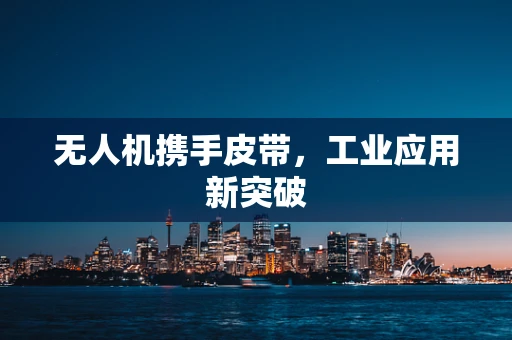 无人机携手皮带，工业应用新突破