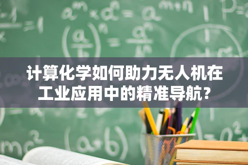 计算化学如何助力无人机在工业应用中的精准导航？