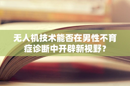 无人机技术能否在男性不育症诊断中开辟新视野？
