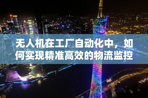 无人机在工厂自动化中，如何实现精准高效的物流监控？
