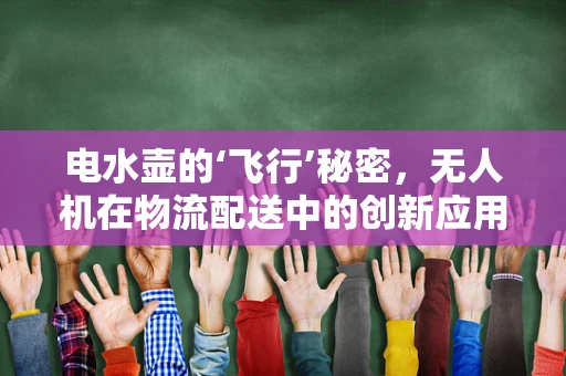 电水壶的‘飞行’秘密，无人机在物流配送中的创新应用？