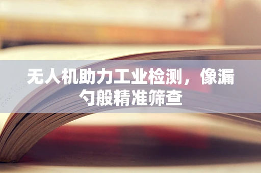 无人机助力工业检测，像漏勺般精准筛查