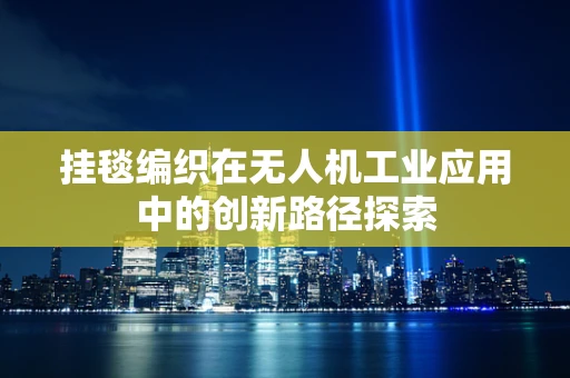挂毯编织在无人机工业应用中的创新路径探索