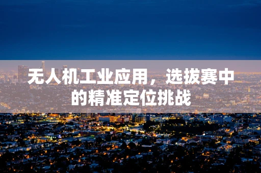 无人机工业应用，选拔赛中的精准定位挑战