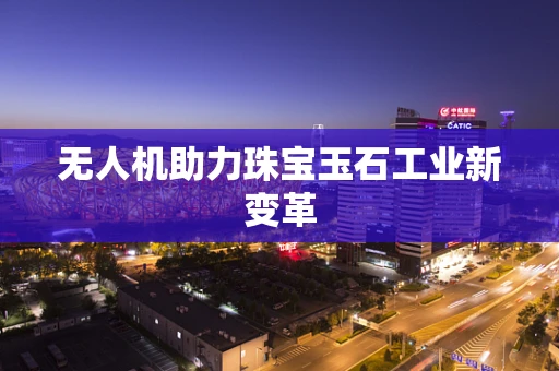 无人机助力珠宝玉石工业新变革