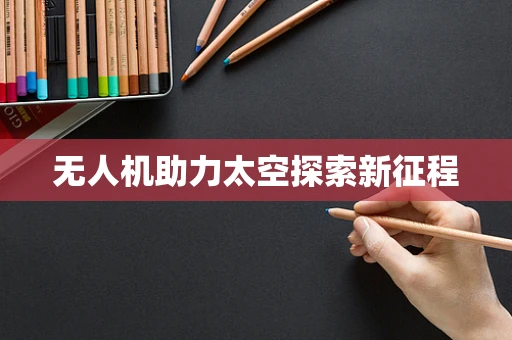 无人机助力太空探索新征程