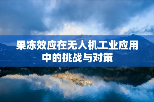 果冻效应在无人机工业应用中的挑战与对策