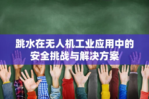 跳水在无人机工业应用中的安全挑战与解决方案