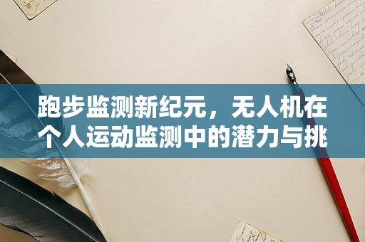 跑步监测新纪元，无人机在个人运动监测中的潜力与挑战