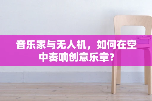 音乐家与无人机，如何在空中奏响创意乐章？