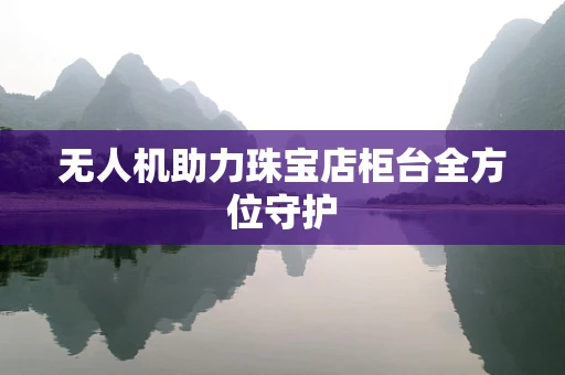 无人机助力珠宝店柜台全方位守护