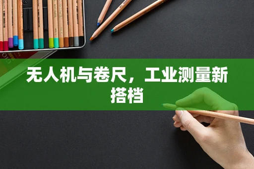 无人机与卷尺，工业测量新搭档