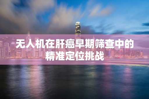 无人机在肝癌早期筛查中的精准定位挑战