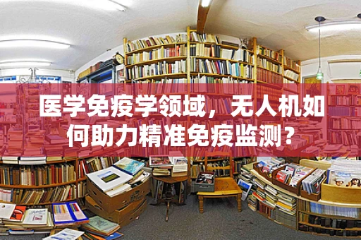医学免疫学领域，无人机如何助力精准免疫监测？