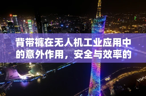 背带裤在无人机工业应用中的意外作用，安全与效率的双重保障？