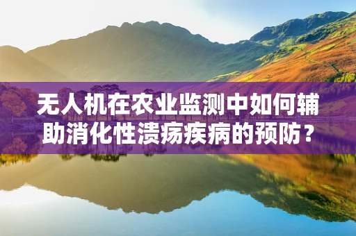 无人机在农业监测中如何辅助消化性溃疡疾病的预防？