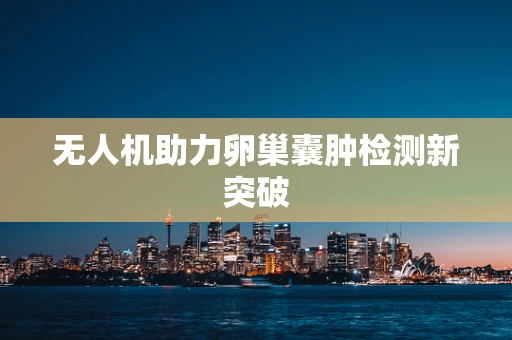 无人机助力卵巢囊肿检测新突破