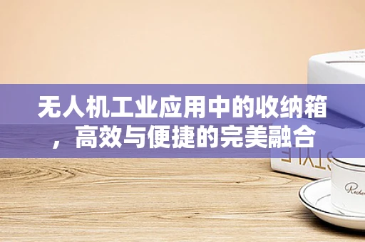 无人机工业应用中的收纳箱，高效与便捷的完美融合