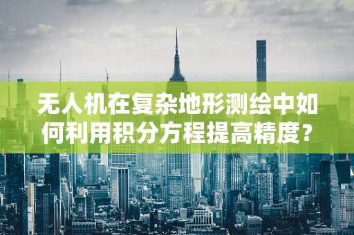无人机在复杂地形测绘中如何利用积分方程提高精度？