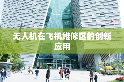 无人机在飞机维修区的创新应用