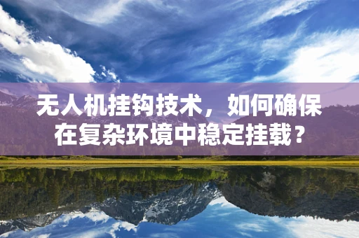 无人机挂钩技术，如何确保在复杂环境中稳定挂载？