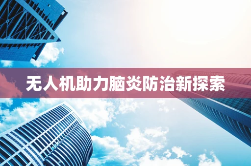 无人机助力脑炎防治新探索