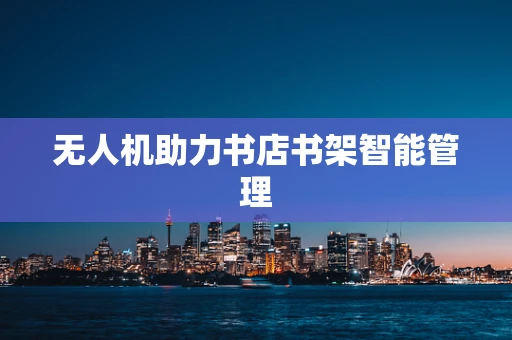 无人机助力书店书架智能管理