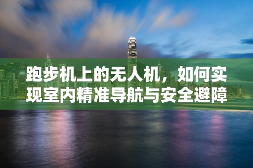 跑步机上的无人机，如何实现室内精准导航与安全避障？
