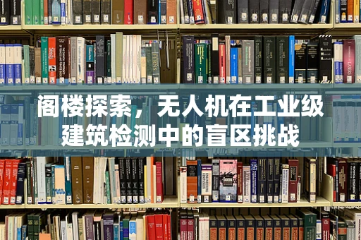 阁楼探索，无人机在工业级建筑检测中的盲区挑战