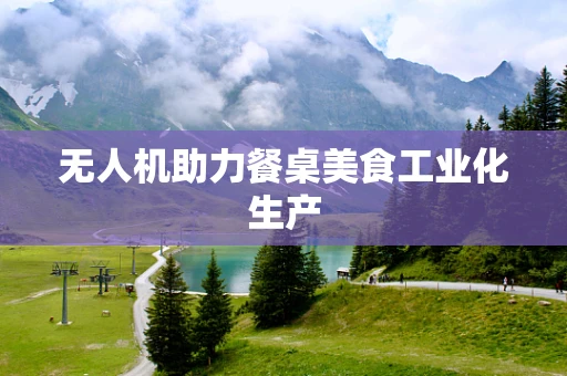 无人机助力餐桌美食工业化生产