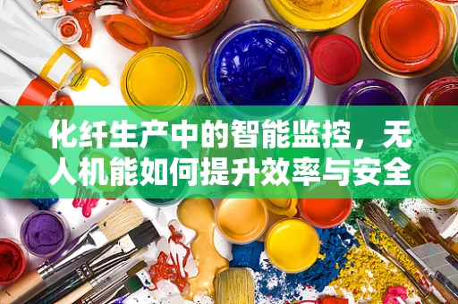 化纤生产中的智能监控，无人机能如何提升效率与安全？