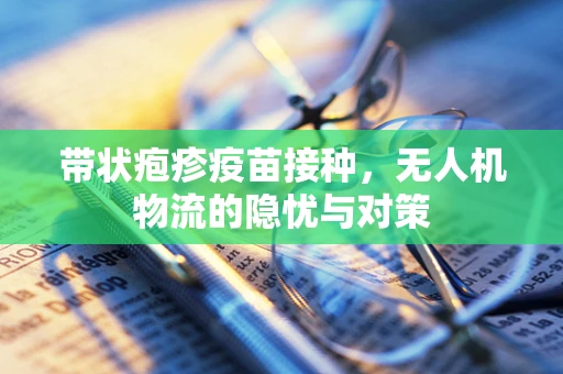 带状疱疹疫苗接种，无人机物流的隐忧与对策