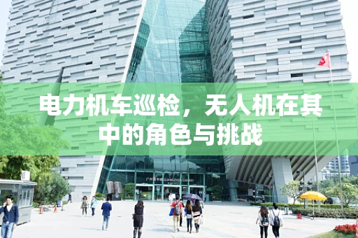 电力机车巡检，无人机在其中的角色与挑战