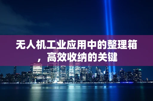 无人机工业应用中的整理箱，高效收纳的关键