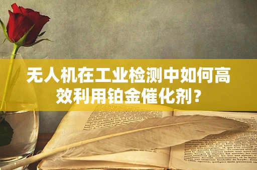 无人机在工业检测中如何高效利用铂金催化剂？