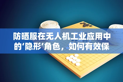 防晒服在无人机工业应用中的‘隐形’角色，如何有效保护电子元件免受紫外线伤害？
