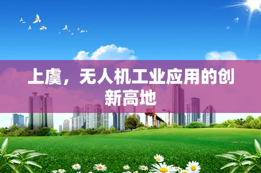 上虞，无人机工业应用的创新高地