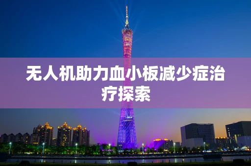 无人机助力血小板减少症治疗探索