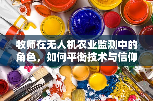 牧师在无人机农业监测中的角色，如何平衡技术与信仰？