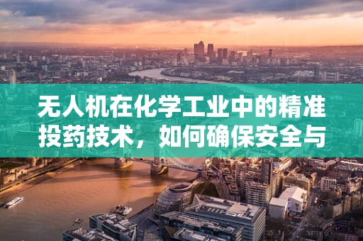 无人机在化学工业中的精准投药技术，如何确保安全与效率的平衡？